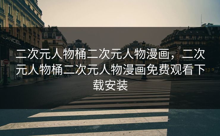 二次元人物桶二次元人物漫画，二次元人物桶二次元人物漫画免费观看下载安装