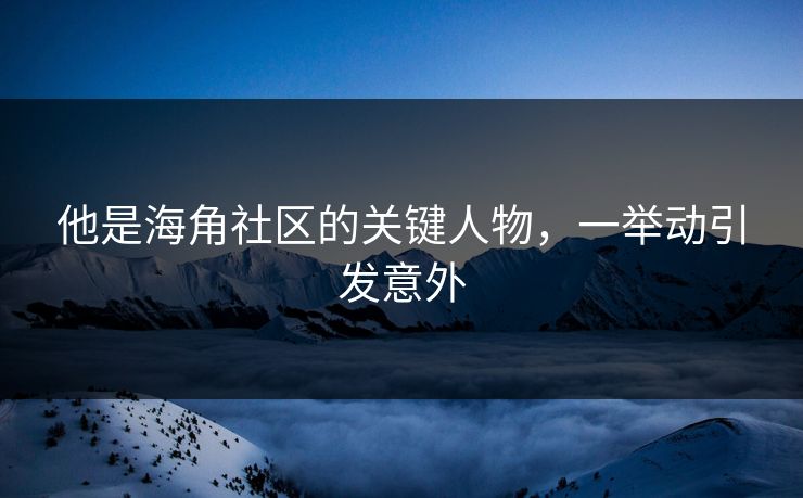 他是海角社区的关键人物，一举动引发意外