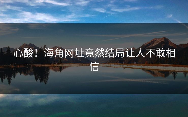 心酸！海角网址竟然结局让人不敢相信
