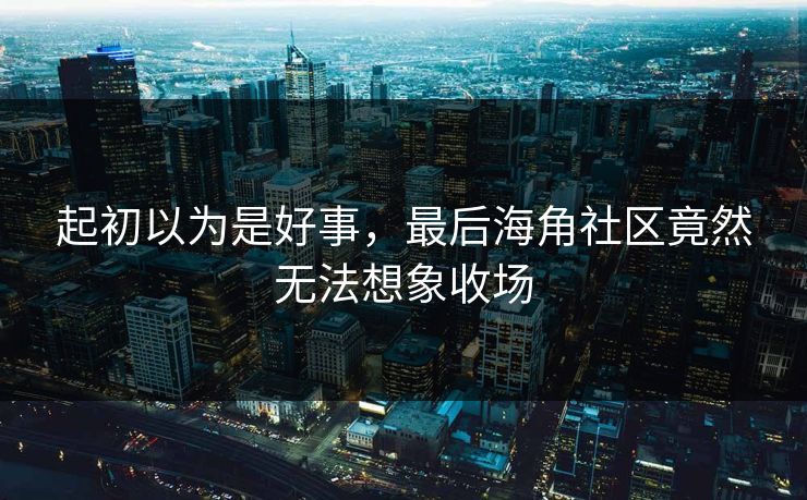 起初以为是好事，最后海角社区竟然无法想象收场