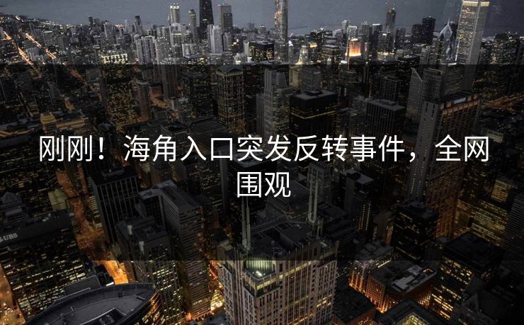 刚刚！海角入口突发反转事件，全网围观