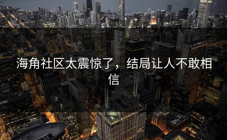 海角社区太震惊了，结局让人不敢相信