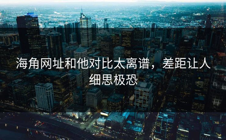 海角网址和他对比太离谱，差距让人细思极恐