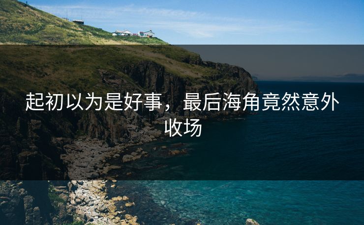 起初以为是好事，最后海角竟然意外收场