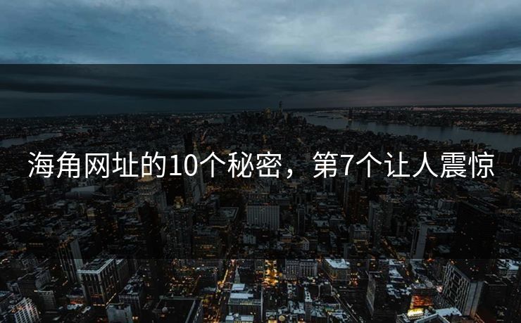 海角网址的10个秘密，第7个让人震惊
