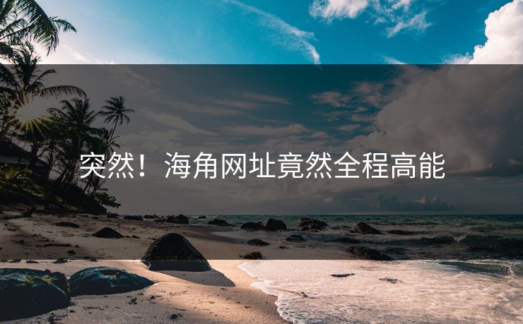 突然！海角网址竟然全程高能