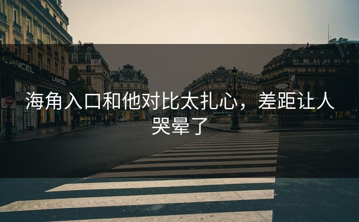 海角入口和他对比太扎心，差距让人哭晕了