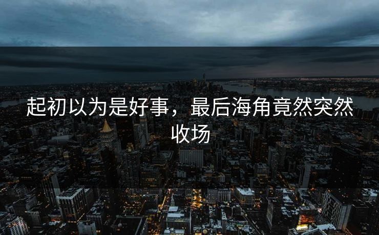 起初以为是好事，最后海角竟然突然收场