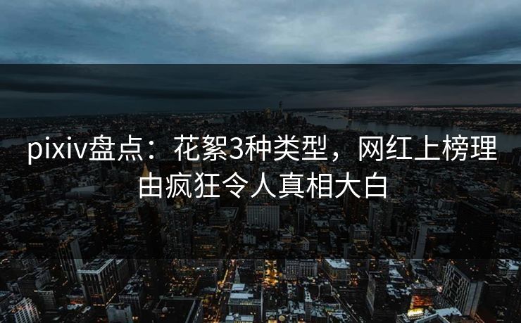 pixiv盘点：花絮3种类型，网红上榜理由疯狂令人真相大白