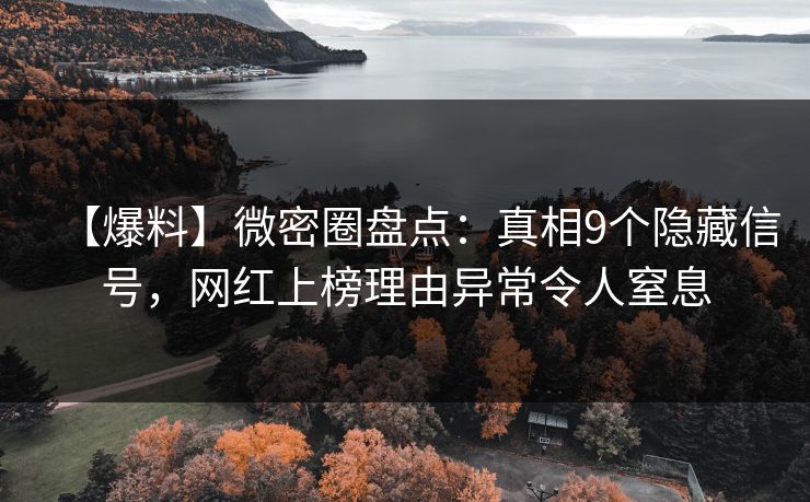 【爆料】微密圈盘点：真相9个隐藏信号，网红上榜理由异常令人窒息