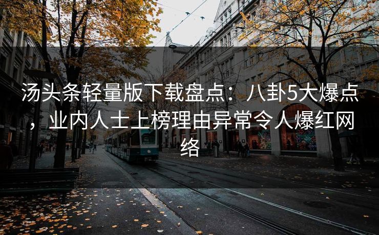 汤头条轻量版下载盘点：八卦5大爆点，业内人士上榜理由异常令人爆红网络