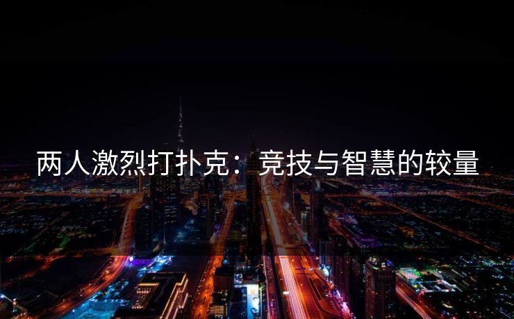 两人激烈打扑克：竞技与智慧的较量
