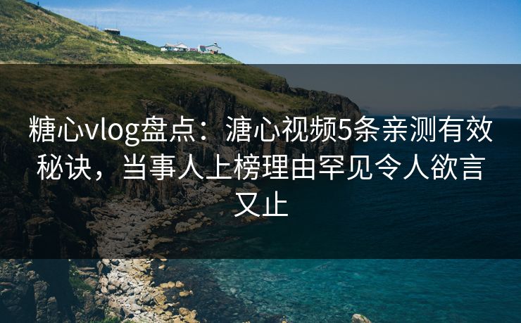 糖心vlog盘点：溏心视频5条亲测有效秘诀，当事人上榜理由罕见令人欲言又止