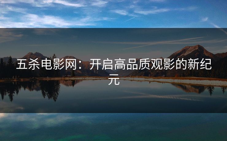 五杀电影网：开启高品质观影的新纪元