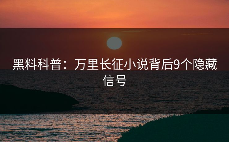 黑料科普：万里长征小说背后9个隐藏信号