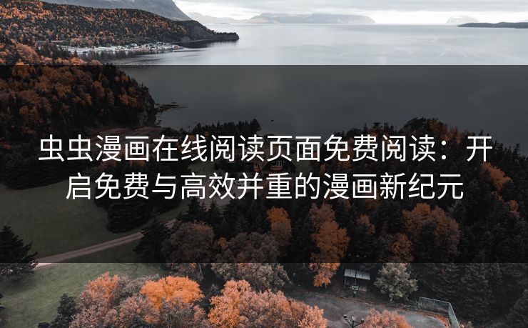 虫虫漫画在线阅读页面免费阅读：开启免费与高效并重的漫画新纪元
