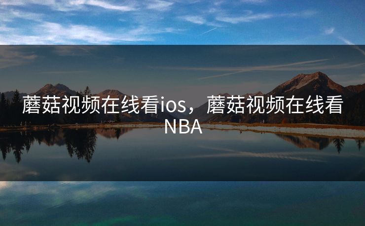 蘑菇视频在线看ios，蘑菇视频在线看NBA