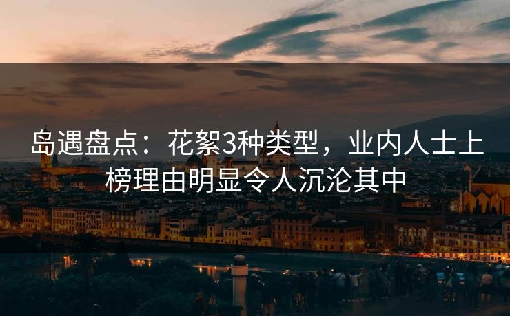 岛遇盘点：花絮3种类型，业内人士上榜理由明显令人沉沦其中