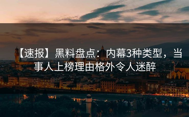【速报】黑料盘点：内幕3种类型，当事人上榜理由格外令人迷醉