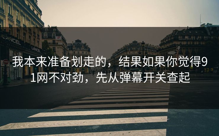 我本来准备划走的，结果如果你觉得91网不对劲，先从弹幕开关查起