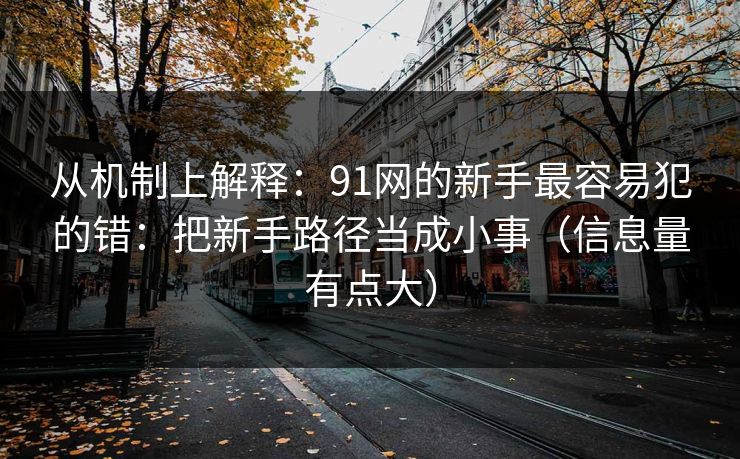 从机制上解释：91网的新手最容易犯的错：把新手路径当成小事（信息量有点大）